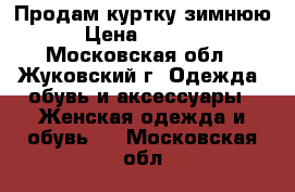 Продам куртку зимнюю › Цена ­ 1 400 - Московская обл., Жуковский г. Одежда, обувь и аксессуары » Женская одежда и обувь   . Московская обл.